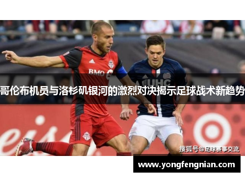 哥伦布机员与洛杉矶银河的激烈对决揭示足球战术新趋势