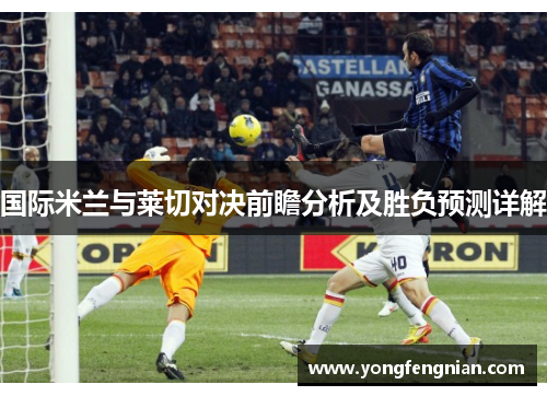 国际米兰与莱切对决前瞻分析及胜负预测详解