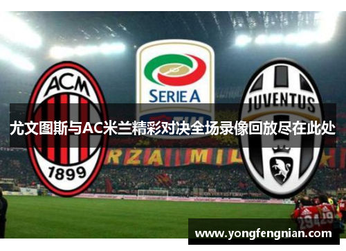 尤文图斯与AC米兰精彩对决全场录像回放尽在此处
