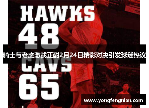 骑士与老鹰激战正酣2月24日精彩对决引发球迷热议