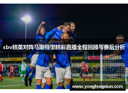 sbv精英对阵马斯特里精彩直播全程回顾与赛后分析