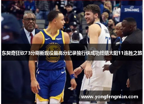 东契奇狂砍73分刷新现役最高分纪录独行侠成功终结太阳11连胜之旅
