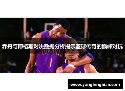 乔丹与博格斯对决数据分析揭示篮球传奇的巅峰对抗