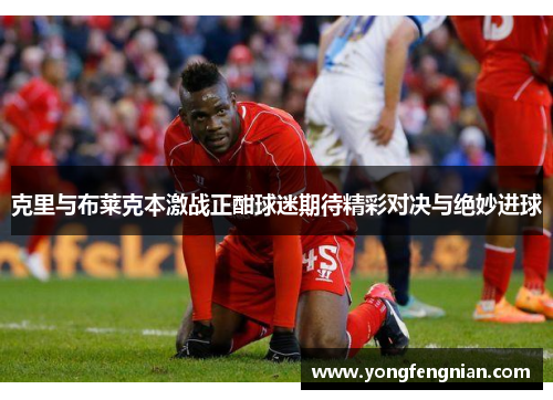 克里与布莱克本激战正酣球迷期待精彩对决与绝妙进球