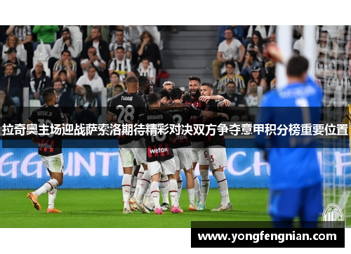 拉奇奥主场迎战萨索洛期待精彩对决双方争夺意甲积分榜重要位置