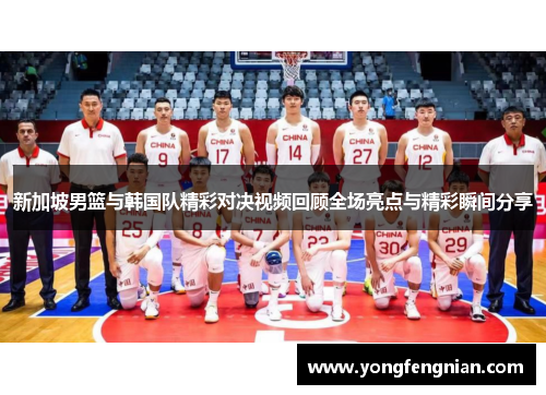新加坡男篮与韩国队精彩对决视频回顾全场亮点与精彩瞬间分享