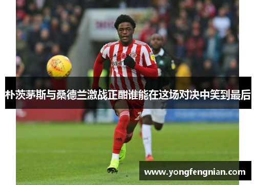 朴茨茅斯与桑德兰激战正酣谁能在这场对决中笑到最后