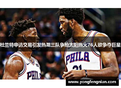 杜兰特申请交易引发热潮三队争抢太阳热火76人欲争夺巨星